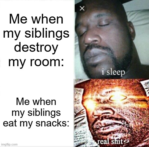 Sleeping Shaq Meme | Me when my siblings destroy my room:; Me when my siblings eat my snacks: | made w/ Imgflip meme maker
