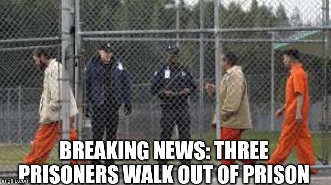 BREAKING NEWS: THREE PRISONERS WALK OUT OF PRISON | made w/ Imgflip meme maker