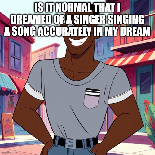 Edward Rockingson | IS IT NORMAL THAT I DREAMED OF A SINGER SINGING A SONG ACCURATELY IN MY DREAM | image tagged in edward rockingson | made w/ Imgflip meme maker