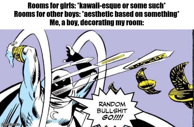 GO GO GO! | Rooms for girls: *kawaii-esque or some such*
Rooms for other boys: *aesthetic based on something*
Me, a boy, decorating my room: | image tagged in random bullshit go | made w/ Imgflip meme maker