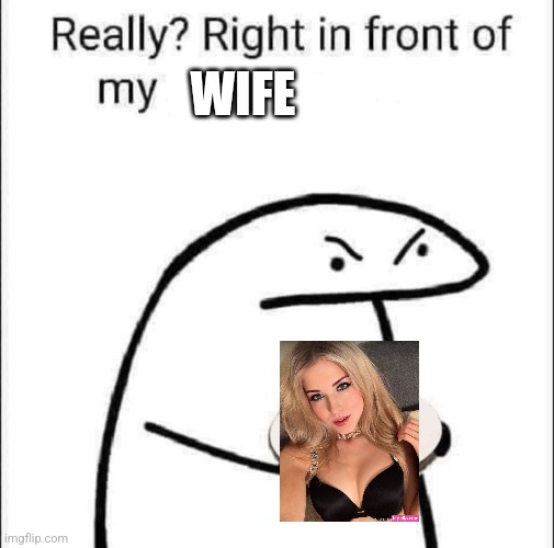 really right in front of my wife | WIFE | image tagged in really right in front of my pancit | made w/ Imgflip meme maker