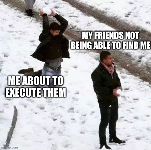 sneaky beeky | MY FRIENDS NOT BEING ABLE TO FIND ME; ME ABOUT TO EXECUTE THEM | image tagged in snowball attack,call of duty,execution,sneak 100,sneaky,sneaky beaky | made w/ Imgflip meme maker