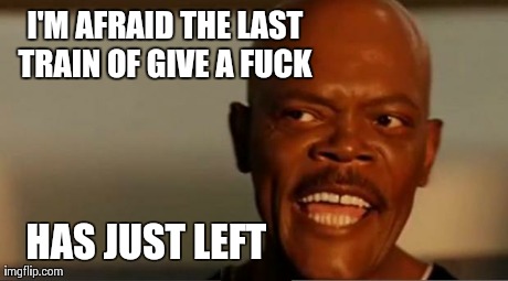 Samuel L Jackson Snakes | I'M AFRAID THE LAST TRAINOF GIVE A F**K  HAS JUST LEFT | image tagged in samuel l jackson snakes | made w/ Imgflip meme maker