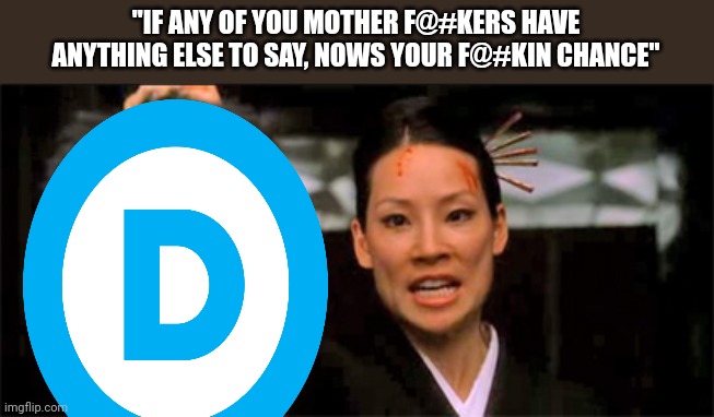 Kill the bill | "IF ANY OF YOU MOTHER F@#KERS HAVE ANYTHING ELSE TO SAY, NOWS YOUR F@#KIN CHANCE" | image tagged in kill bill lucy liu | made w/ Imgflip meme maker