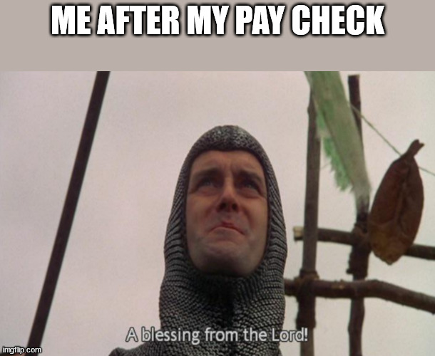 A blessing from the lord | ME AFTER MY PAY CHECK | image tagged in a blessing from the lord | made w/ Imgflip meme maker