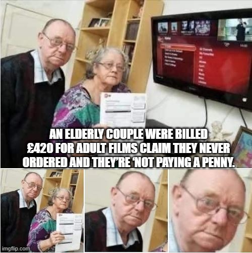 "Claim" | AN ELDERLY COUPLE WERE BILLED £420 FOR ADULT FILMS CLAIM THEY NEVER ORDERED AND THEY’RE ‘NOT PAYING A PENNY. | image tagged in sex jokes | made w/ Imgflip meme maker