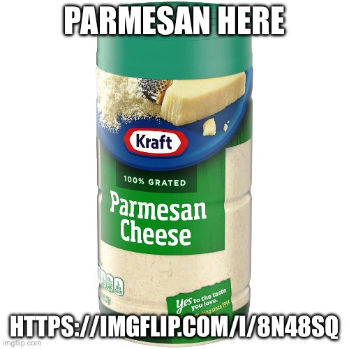 Parmesan here | PARMESAN HERE; HTTPS://IMGFLIP.COM/I/8N48SQ | image tagged in parmesan | made w/ Imgflip meme maker