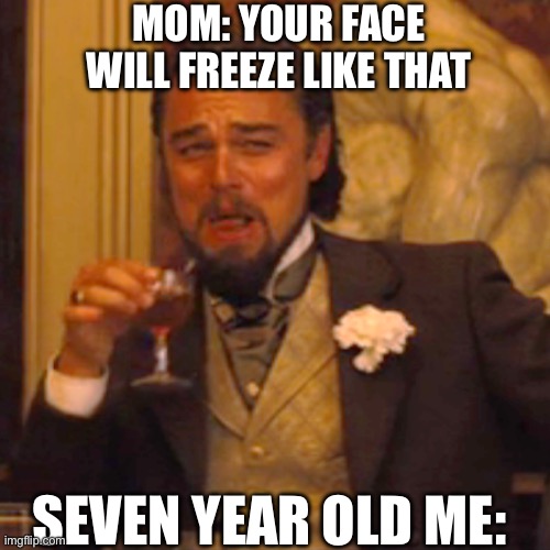 Laughing Leo Meme | MOM: YOUR FACE WILL FREEZE LIKE THAT; SEVEN YEAR OLD ME: | image tagged in memes,laughing leo | made w/ Imgflip meme maker