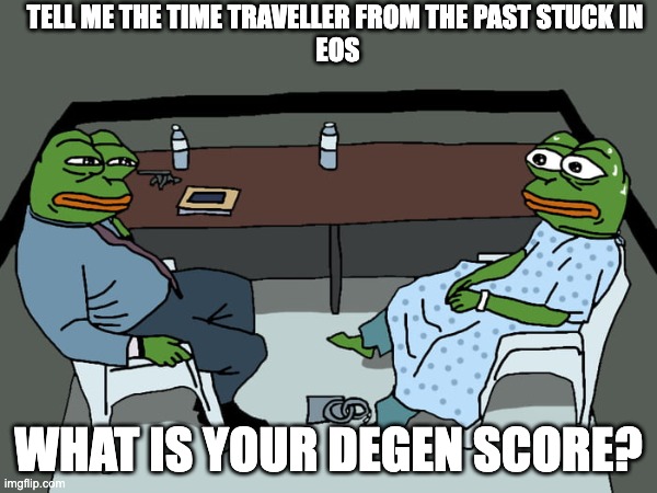 stuck in eos | TELL ME THE TIME TRAVELLER FROM THE PAST STUCK IN
 EOS; WHAT IS YOUR DEGEN SCORE? | image tagged in crypto | made w/ Imgflip meme maker