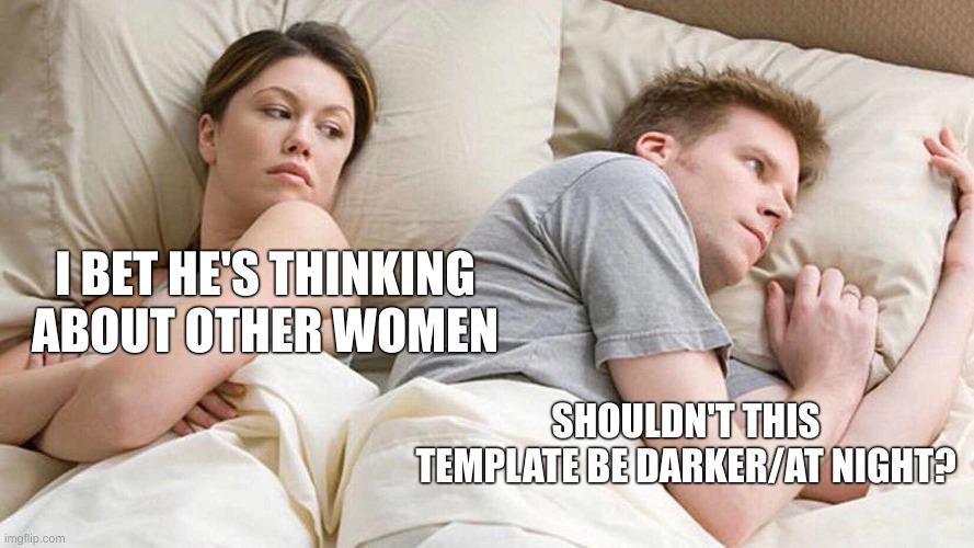 think about it | I BET HE'S THINKING ABOUT OTHER WOMEN; SHOULDN'T THIS TEMPLATE BE DARKER/AT NIGHT? | image tagged in memes,i bet he's thinking about other women | made w/ Imgflip meme maker