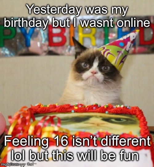 I enjoy my gifts and my time | Yesterday was my birthday but I wasnt online; Feeling 16 isn’t different lol but this will be fun | image tagged in memes,grumpy cat birthday,grumpy cat | made w/ Imgflip meme maker
