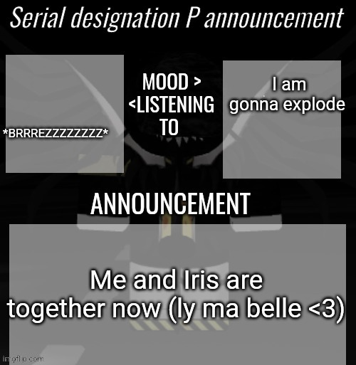 :D | *BRRREZZZZZZZZ*; I am gonna explode; Me and Iris are together now (ly ma belle <3) | image tagged in p announcement | made w/ Imgflip meme maker