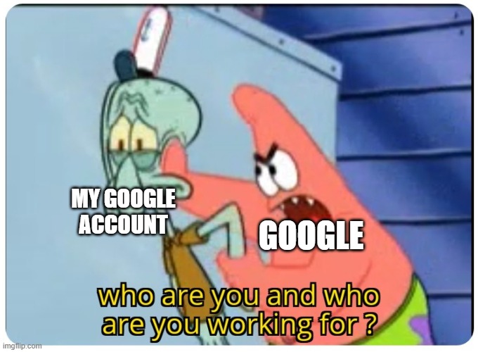who are you and who are you working for | MY GOOGLE ACCOUNT GOOGLE | image tagged in who are you and who are you working for | made w/ Imgflip meme maker