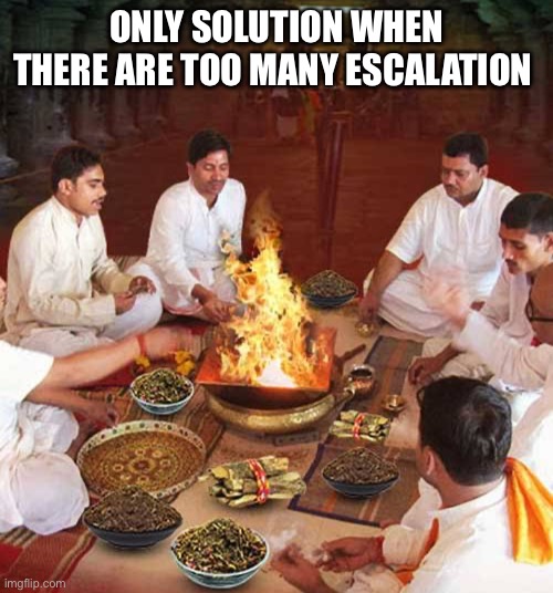 Escalation Management | ONLY SOLUTION WHEN THERE ARE TOO MANY ESCALATION | image tagged in puja | made w/ Imgflip meme maker