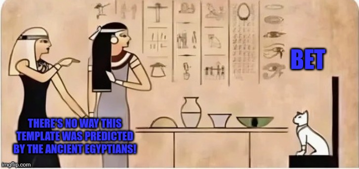 No way! (Ik this is probably AI) | BET; THERE'S NO WAY THIS TEMPLATE WAS PREDICTED BY THE ANCIENT EGYPTIANS! | image tagged in woman yelling at cat ancient ver,funy,funny,no way | made w/ Imgflip meme maker