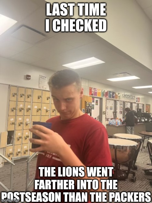 Last time I checked… | LAST TIME I CHECKED THE LIONS WENT FARTHER INTO THE POSTSEASON THAN THE PACKERS | image tagged in last time i checked | made w/ Imgflip meme maker