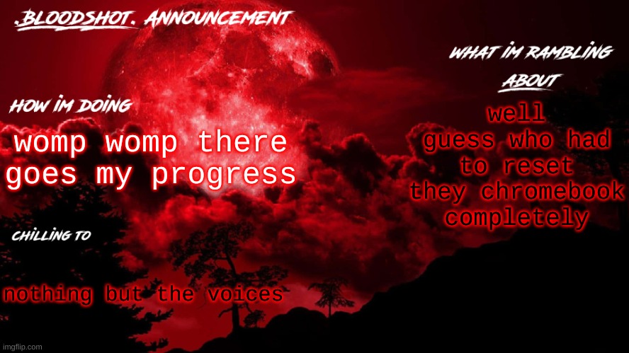 tragic | well guess who had to reset they chromebook completely; womp womp there goes my progress; nothing but the voices | image tagged in blooshot announcement | made w/ Imgflip meme maker