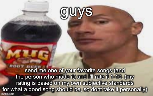 The Rock & Mug Root Beer | guys; send me one of your favorite songs (and the person who made it) and I'll rate it 1-10. (my rating is based on my own subjective standards for what a good song should be, so dont take it personally) | image tagged in the rock mug root beer | made w/ Imgflip meme maker