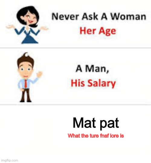 Never ask a woman her age | Mat pat; What the ture fnaf lore is | image tagged in never ask a woman her age | made w/ Imgflip meme maker
