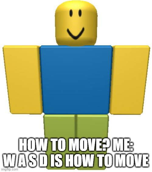 ROBLOX Noob | HOW TO MOVE? ME: W A S D IS HOW TO MOVE | image tagged in roblox noob | made w/ Imgflip meme maker
