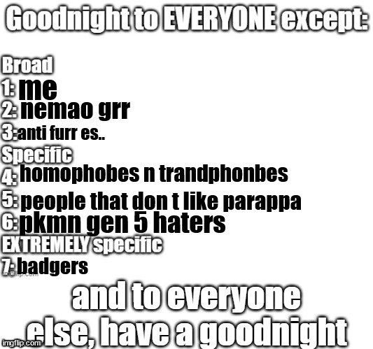 hhhhhhh | me; nemao grr; anti furr es.. homophobes n trandphonbes; people that don t like parappa; pkmn gen 5 haters; badgers | image tagged in goodnight to everyone except | made w/ Imgflip meme maker