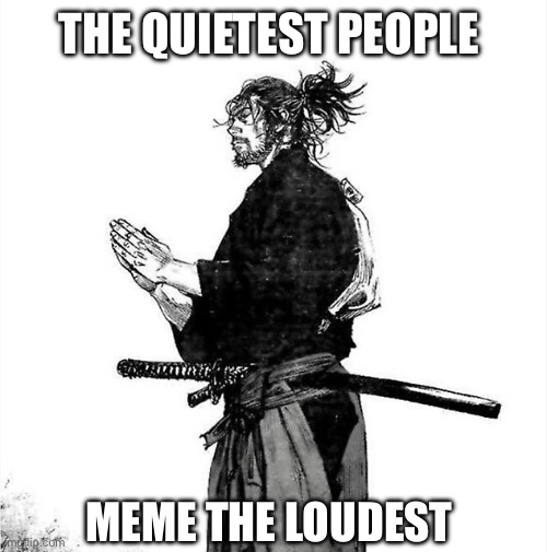 Vagabond Musashi | THE QUIETEST PEOPLE; MEME THE LOUDEST | image tagged in vagabond musashi,memes,anime meme,anime girl,shitpost,lol | made w/ Imgflip meme maker