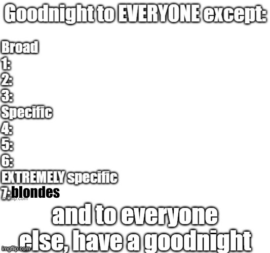 goodnight to everyone except | blondes | image tagged in goodnight to everyone except | made w/ Imgflip meme maker
