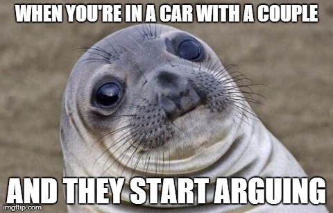 Awkward Moment Sealion | WHEN YOU'RE IN A CAR WITH A COUPLE AND THEY START ARGUING | image tagged in memes,awkward moment sealion | made w/ Imgflip meme maker