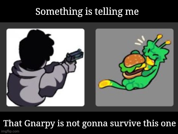 Something is telling me That Gnarpy is not gonna survive this one | made w/ Imgflip meme maker
