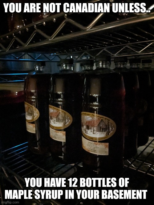 *big sip* | YOU ARE NOT CANADIAN UNLESS.. YOU HAVE 12 BOTTLES OF MAPLE SYRUP IN YOUR BASEMENT | made w/ Imgflip meme maker