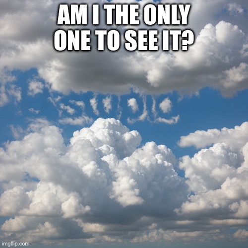 What am I seeing? | AM I THE ONLY ONE TO SEE IT? | image tagged in clouds | made w/ Imgflip meme maker