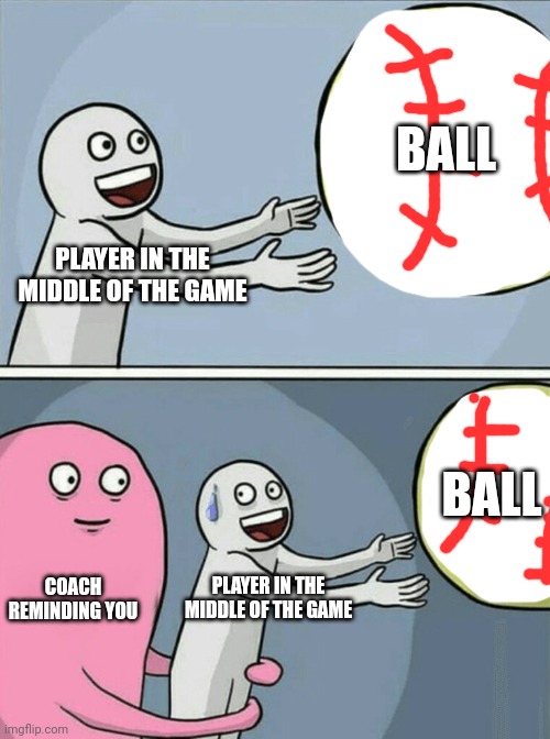 So true | BALL; PLAYER IN THE MIDDLE OF THE GAME; BALL; COACH REMINDING YOU; PLAYER IN THE MIDDLE OF THE GAME | image tagged in memes,running away balloon | made w/ Imgflip meme maker