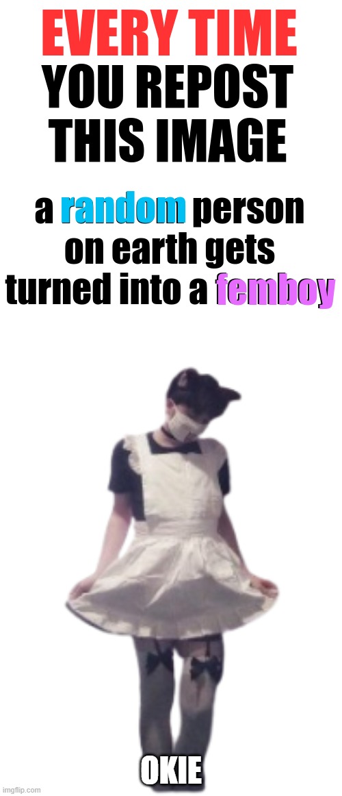 every time you repost this image someone turns to femboy | OKIE | image tagged in every time you repost this image someone turns to femboy | made w/ Imgflip meme maker