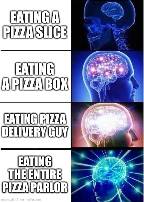 Ai is wild | EATING A PIZZA SLICE; EATING A PIZZA BOX; EATING PIZZA DELIVERY GUY; EATING THE ENTIRE PIZZA PARLOR | image tagged in memes,expanding brain | made w/ Imgflip meme maker