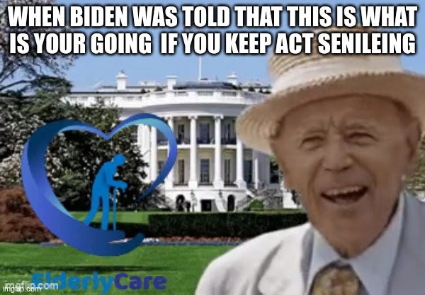 Biden s Retirement (Please Give a shout-out to a another imgflip user Memcorio for sending me this photo) | WHEN BIDEN WAS TOLD THAT THIS IS WHAT IS YOUR GOING  IF YOU KEEP ACT SENILEING | made w/ Imgflip meme maker