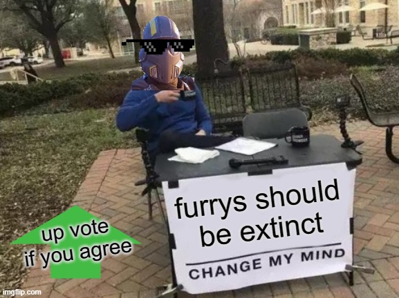 Change My Mind | furrys should be extinct; up vote if you agree | image tagged in memes,change my mind | made w/ Imgflip meme maker