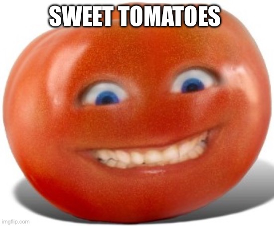 Tomato | SWEET TOMATOES | image tagged in tomato | made w/ Imgflip meme maker