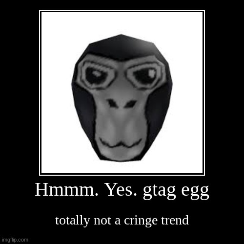 Gorilla tag egg trend | Hmmm. Yes. gtag egg | totally not a cringe trend | image tagged in funny,demotivationals | made w/ Imgflip demotivational maker