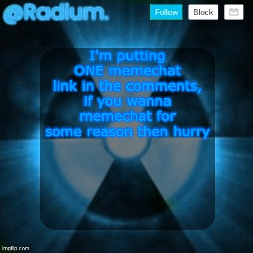 idk why anyone would (who I don't already) but here you go | I'm putting ONE memechat link in the comments, if you wanna memechat for some reason then hurry | image tagged in radium template but its blue | made w/ Imgflip meme maker