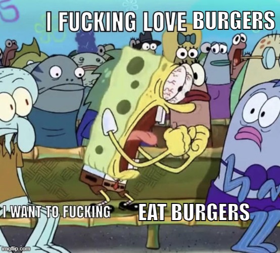 Spongebob I Fucking Love X | BURGERS; EAT BURGERS | image tagged in spongebob i fucking love x | made w/ Imgflip meme maker