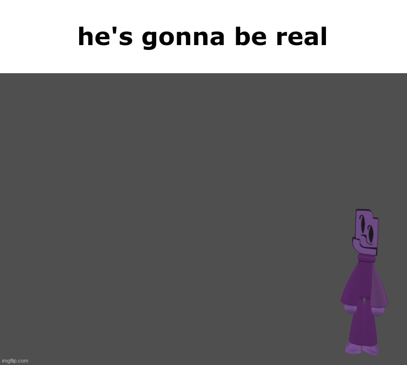 he's gonna be real | made w/ Imgflip meme maker