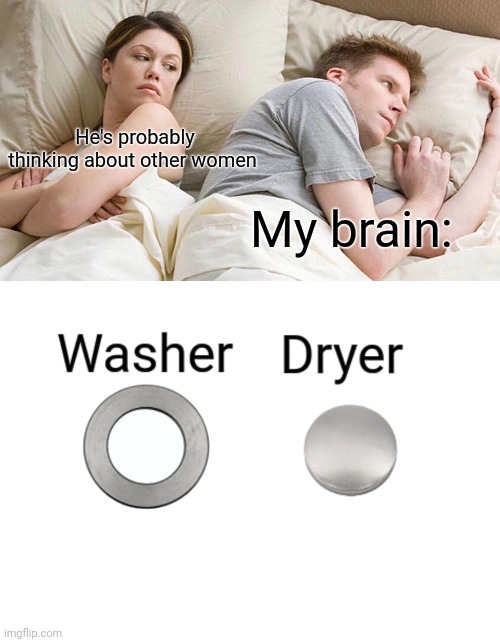 Hardware tho | He's probably thinking about other women; My brain: | image tagged in memes,i bet he's thinking about other women,washer,dryer,appliance,epiphany | made w/ Imgflip meme maker