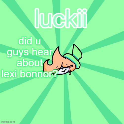 luckii | did u guys hear about lexi bonnor? | image tagged in luckii | made w/ Imgflip meme maker