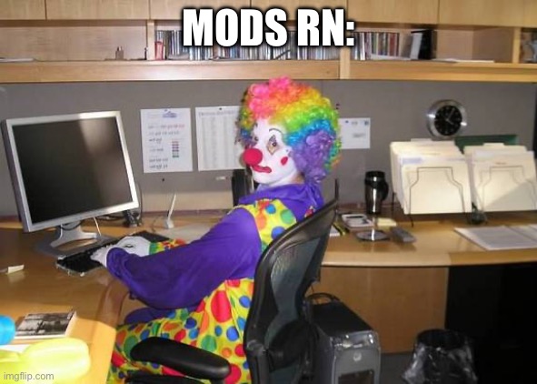 clown computer | MODS RN: | image tagged in clown computer | made w/ Imgflip meme maker