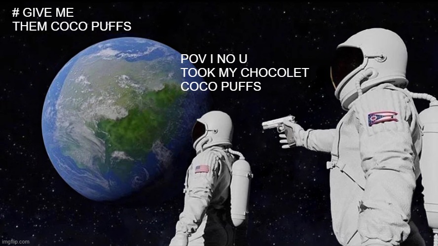 GIVE ME THOES COCO PUFFS!!!! | # GIVE ME THEM COCO PUFFS; POV I NO U TOOK MY CHOCOLET COCO PUFFS | image tagged in coco puffs | made w/ Imgflip meme maker