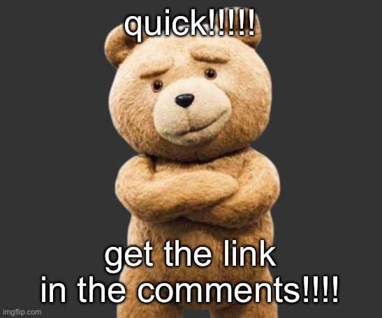 ted png | quick!!!!! get the link in the comments!!!! | image tagged in ted png | made w/ Imgflip meme maker