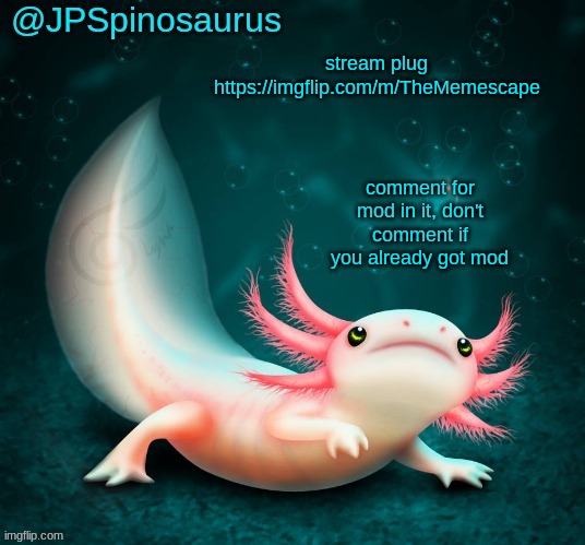 JPSpinosaurus's axolotl announcement temp | stream plug https://imgflip.com/m/TheMemescape; comment for mod in it, don't comment if you already got mod | image tagged in jpspinosaurus's axolotl announcement temp | made w/ Imgflip meme maker