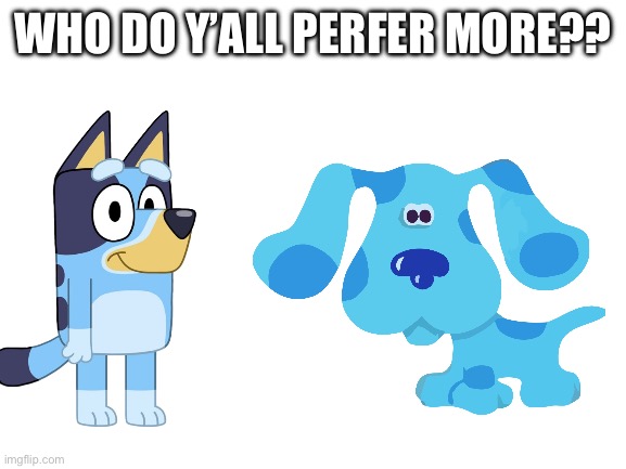 two cartoony wholesome blue dogs | WHO DO Y’ALL PREFER MORE?? | image tagged in blank white template | made w/ Imgflip meme maker