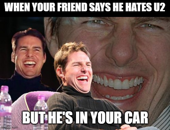 So you hate U2, do you? | WHEN YOUR FRIEND SAYS HE HATES U2; BUT HE'S IN YOUR CAR | image tagged in tom cruise laughing,u2 | made w/ Imgflip meme maker