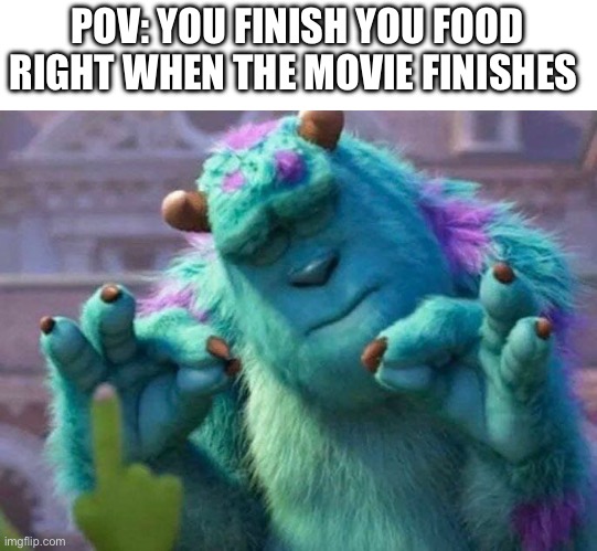 James P. Sullivan perfection | POV: YOU FINISH YOU FOOD RIGHT WHEN THE MOVIE FINISHES | image tagged in james p sullivan perfection | made w/ Imgflip meme maker